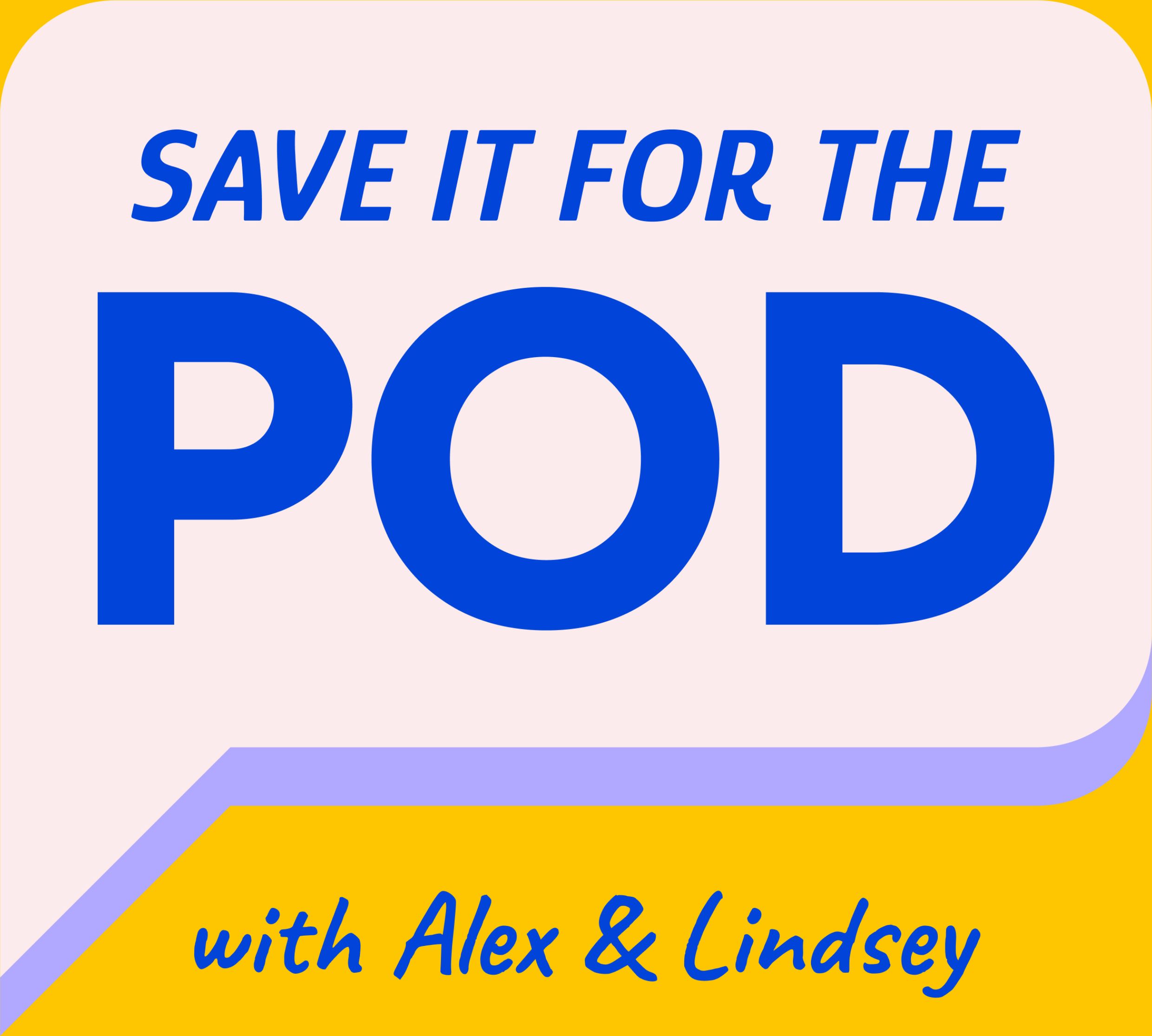 Save It for the Pod, with Alex & Lindsey